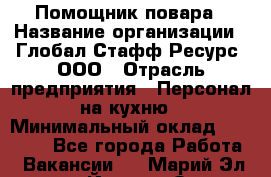 Помощник повара › Название организации ­ Глобал Стафф Ресурс, ООО › Отрасль предприятия ­ Персонал на кухню › Минимальный оклад ­ 25 000 - Все города Работа » Вакансии   . Марий Эл респ.,Йошкар-Ола г.